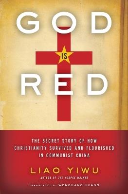 God Is Red: The Secret Story of How Christianity Survived and Flourished in Communist China - Liao Yiwu - cover