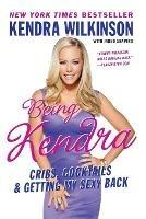 Being Kendra: Cribs, Cocktails, and Getting My Sexy Back - Kendra Wilkinson - cover
