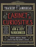 The Thackery T. Lambshead Cabinet of Curiosities: Exhibits, Oddities, Images, and Stories from Top Authors and Artists