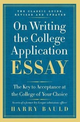 On Writing the College Application Essay: The Key to Acceptance at the College of Your Choice - Harry Bauld - cover