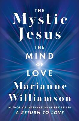 The Mystic Jesus: The Mind of Love - Marianne Williamson - cover