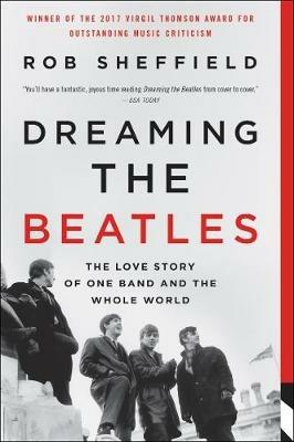 Dreaming the Beatles: The Love Story of One Band and the Whole World - Rob Sheffield - cover