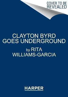 Clayton Byrd Goes Underground - Rita Williams-Garcia - cover