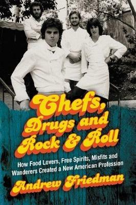 Chefs, Drugs and Rock & Roll: How Food Lovers, Free Spirits, Misfits and Wanderers Created a New American Profession - Friedman - cover