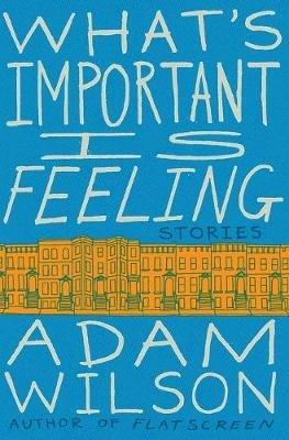 What's Important Is Feeling: Stories - Adam Wilson - cover