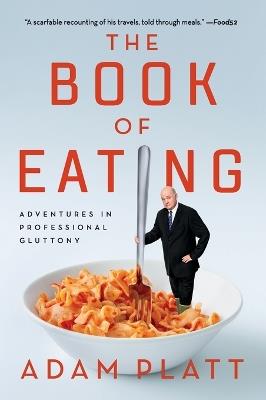 The Book of Eating: Adventures in Professional Gluttony - Adam Platt - cover