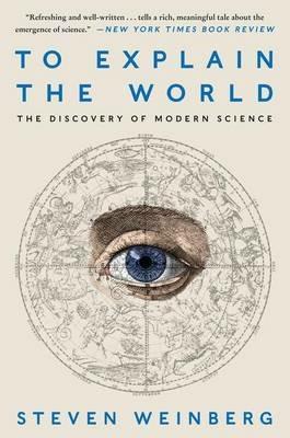 To Explain the World: The Discovery of Modern Science - Steven Weinberg - cover