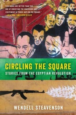 Circling the Square: Stories from the Egyptian Revolution - Wendell Steavenson - cover