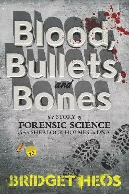 Blood, Bullets, and Bones: The Story of Forensic Science from Sherlock Holmes to DNA - Bridget Heos - cover