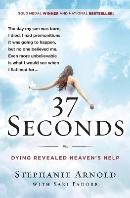 37 Seconds: Dying Revealed Heaven's Help--A Mother's Journey - Stephanie Arnold,Sari Padorr - cover