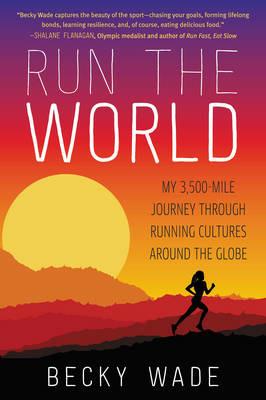 Run the World: My 3,500-Mile Journey Through Running Cultures Around the Globe - Becky Wade - cover