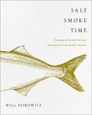 Salt Smoke Time: Homesteading and Heritage Techniques for the Modern Kitchen - Will Horowitz,Marisa Dobson,Julie Horowitz - cover