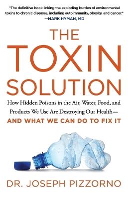 The Toxin Solution: How Hidden Poisons in the Air, Water, Food, and Products We Use are Destroying Our Health--and What We Can Do to Fix it - Joseph Pizzorno - cover