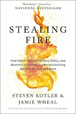 Stealing Fire: How Silicon Valley, the Navy Seals, and Maverick Scientists are Revolutionizing the Way We Live and Work - Steven Kotler - cover