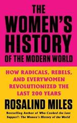 The Women's History of the Modern World: How Radicals, Rebels, and Everywomen Revolutionized the Last 200 Years