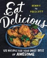 Eat Delicious: 125 Recipes for Your Daily Dose of Awesome - Dennis Prescott - cover