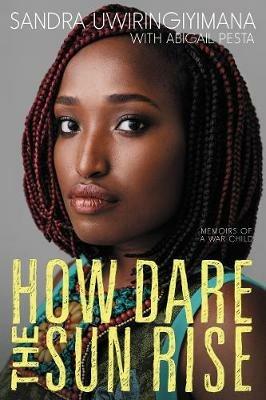 How Dare the Sun Rise: Memoirs of a War Child - Sandra Uwiringiyimana,Abigail Pesta - cover