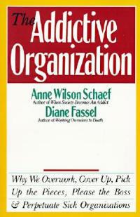 The Addictive Organization: Why We Overwork, Cover up, Pick up the Pieces, Please the Boss, and Perpetuate Sick Organizations - Anne Wilson Schaef - cover