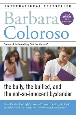 Bully, the Bullied, and the Not-So-Innocent Bystander: From Preschool to High School and Beyond: Breaking the Cycle of Violence and Creating More Deeply Caring Communities - Barbara Coloroso - cover