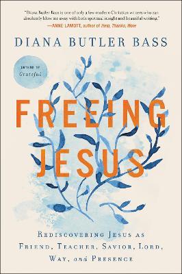 Freeing Jesus: Rediscovering Jesus as Friend, Teacher, Savior, Lord, Way, and Presence - Diana Butler Bass - cover