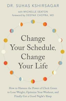 Change Your Schedule, Change Your LIfe: How to Harness the Power of Clock Genes to Lose Weight, Optimize Your Workout, and Finally Get a Good Night's Sleep - Suhas Kshirsagar,Michelle D. Seaton - cover