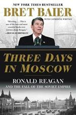 Three Days in Moscow: Ronald Reagan and the Fall of the Soviet Empire