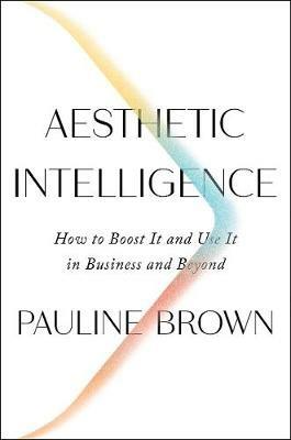 Aesthetic Intelligence: How to Boost It and Use It in Business and Beyond - Pauline Brown - cover