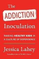 The Addiction Inoculation: Raising Healthy Kids in a Culture of Dependence - Jessica Lahey - cover