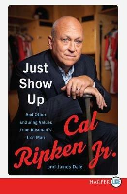 Just Show Up: And Other Enduring Values from Baseball's Iron Man - Cal Ripken,James Dale - cover