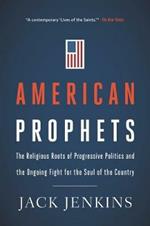 American Prophets: The Religious Roots of Progressive Politics and the Ongoing Fight for the Soul of the Country