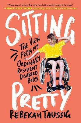 Sitting Pretty: The View from My Ordinary Resilient Disabled Body - Rebekah Taussig - cover