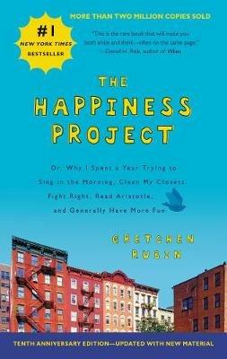 The Happiness Project Tenth Anniversary Edition: Or, Why I Spent a Year Trying to Sing in the Morning, Clean My Closets, Fight Right, Read Aristotle, and Generally Have More Fun - Gretchen Rubin - cover