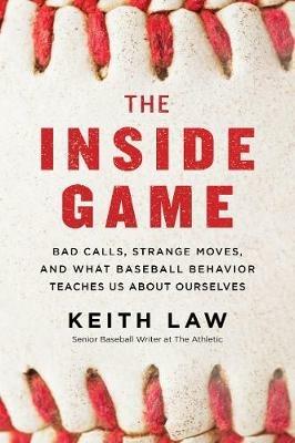 The Inside Game: Bad Calls, Strange Moves, and What Baseball Behavior Teaches Us About Ourselves - Keith Law - cover