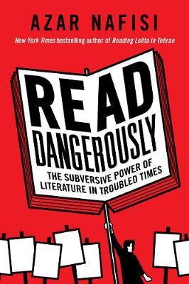 Read Dangerously: The Subversive Power of Literature in Troubled Times - Azar Nafisi - cover