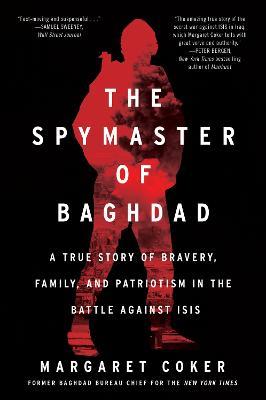 The Spymaster of Baghdad: A True Story of Bravery, Family, and Patriotism in the Battle Against Isis - Margaret Coker - cover