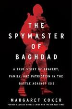 The Spymaster of Baghdad: A True Story of Bravery, Family, and Patriotism in the Battle Against Isis