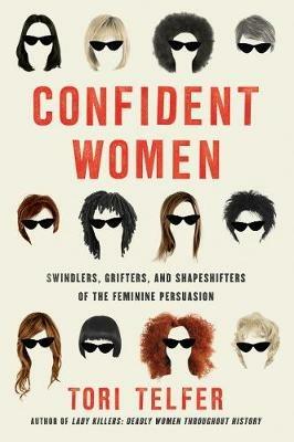 Confident Women: Swindlers, Grifters, and Shapeshifters of the Feminine Persuasion - Tori Telfer - cover