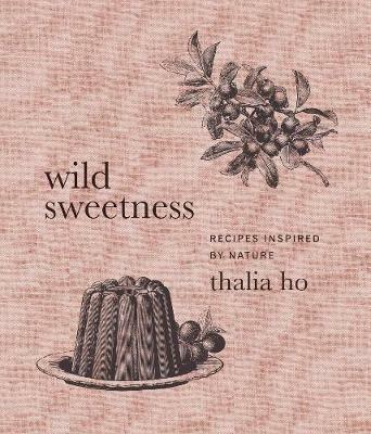 Wild Sweetness: Recipes Inspired by Nature - Thalia Ho - cover