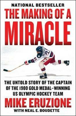 The Making Of A Miracle: The Untold Story Of The Captain Of The 1980 Gold Medal - Winning U.S. Olympic Hockey Team - Neal Boudette,Mike Eruzione - cover