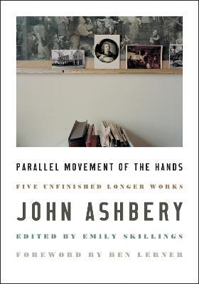 Parallel Movement of the Hands: Five Unfinished Longer Works - John Ashbery - cover