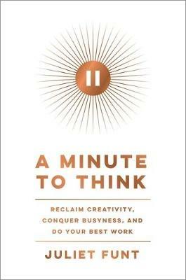 A Minute to Think: Reclaim Creativity, Conquer Busyness, and Do Your Best Work - Juliet Funt - cover