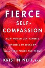 Fierce Self-Compassion: How Women Can Harness Kindness to Speak Up, Claim Their Power, and Thrive