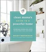 Clean Mama's Guide to a Peaceful Home: Effortless Systems and Joyful Rituals for a Calm, Cozy Home