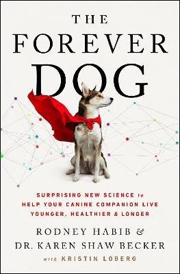 The Forever Dog: Surprising New Science to Help Your Canine Companion Live Younger, Healthier, and Longer - Rodney Habib,Karen Shaw Becker - cover