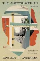 The Ghetto Within: A Novel - Santiago H. Amigorena - cover