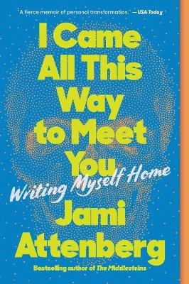 I Came All This Way to Meet You: Writing Myself Home - Jami Attenberg - cover