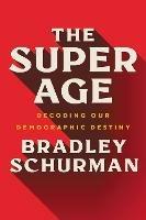 The Super Age: Decoding Our Demographic Destiny - Bradley Schurman - cover