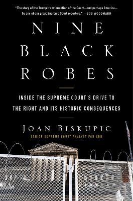 Nine Black Robes: Inside the Supreme Court's Drive to the Right and Its Historic Consequences - Joan Biskupic - cover