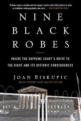 Nine Black Robes: Inside the Supreme Court's Drive to the Right and Its Historic Consequences - Joan Biskupic - cover