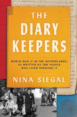 The Diary Keepers: World War II in the Netherlands, as Written by the People Who Lived Through It - Nina Siegal - cover